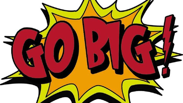 go big